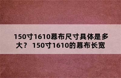 150寸1610幕布尺寸具体是多大？ 150寸1610的幕布长宽